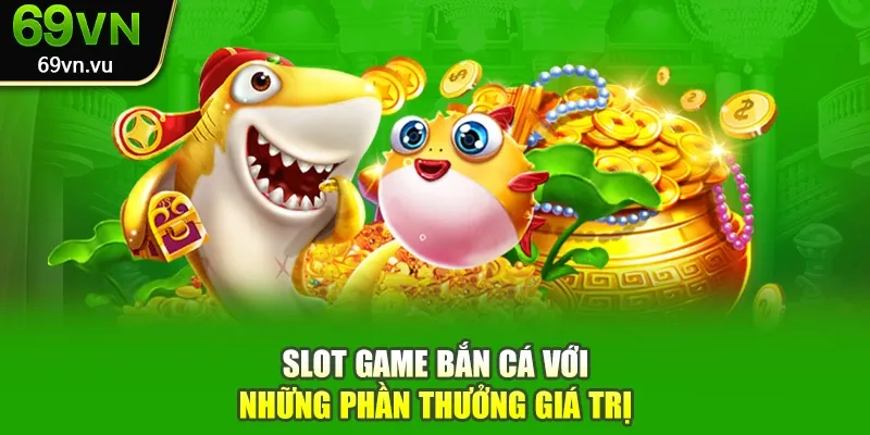 Slot game bắn cá với những phần thưởng giá trị